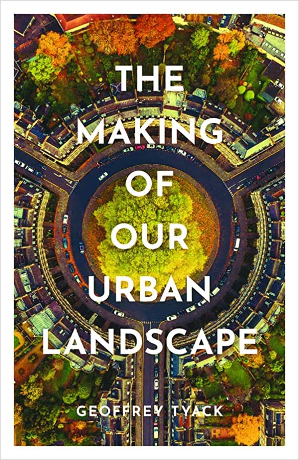 The Making of Our Urban Landscape by Geoffrey Tyack